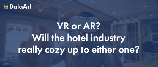 DataArt: VR or AR? Will the Hotel Industry Really Cozy up to Either One?