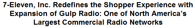 7-Eleven, Inc. Redefines the Shopper Experience with Expansion of Gulp Radio: One of North Americas Largest Commercial Radio Networks