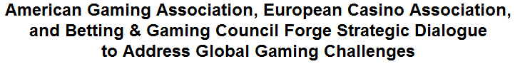 American Gaming Association, European Casino Association, and Betting & Gaming Council Forge Strategic Dialogue to Address Global Gaming Challenges