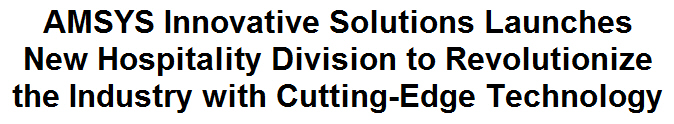 AMSYS Innovative Solutions Launches New Hospitality Division to Revolutionize the Industry with Cutting-Edge Technology