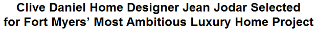 Clive Daniel Home Designer Jean Jodar Selected for Fort Myers' Most Ambitious Luxury Home Project