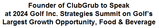 Founder of ClubGrub to Speak at 2024 Golf Inc. Strategies Summit on Golf's Largest Growth Opportunity, Food & Beverage