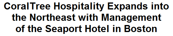 CoralTree Hospitality Expands into the Northeast with Management of the Seaport Hotel in Boston