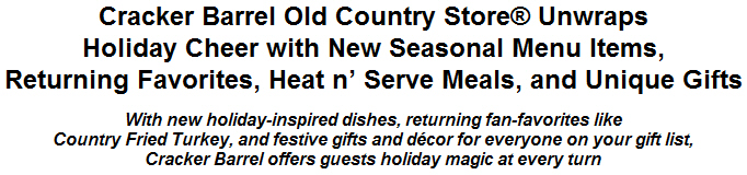 Cracker Barrel Old Country Store Unwraps Holiday Cheer with New Seasonal Menu Items, Returning Favorites, Heat n' Serve Meals, and Unique Gifts