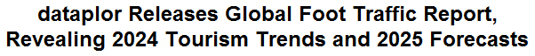 dataplor Releases Global Foot Traffic Report, Revealing 2024 Tourism Trends and 2025 Forecasts