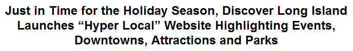 Just in Time for the Holiday Season, Discover Long Island Launches ''Hyper Local' Website Highlighting Events, Downtowns, Attractions and Parks