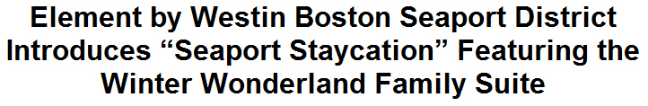 Element by Westin Boston Seaport District Introduces ''Seaport Staycation'' Featuring the Winter Wonderland Family Suite