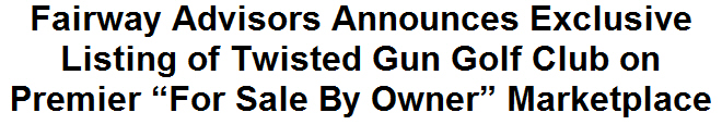 Fairway Advisors Announces Exclusive Listing of Twisted Gun Golf Club on Premier ''For Sale By Owner'' Marketplace