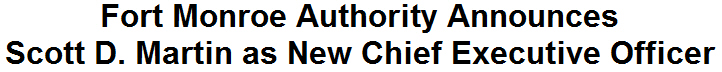 Fort Monroe Authority Announces Scott D. Martin as New Chief Executive Officer