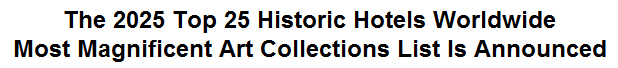 The 2025 Top 25 Historic Hotels Worldwide Most Magnificent Art Collections List Is Announced