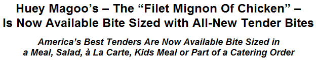 Huey Magoos - The ''Filet Mignon Of Chicken'' - Is Now Available Bite Sized with All-New Tender Bites