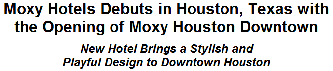 Moxy Hotels Debuts in Houston, Texas with the Opening of Moxy Houston Downtown