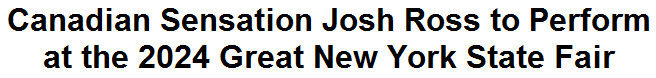 Canadian Sensation Josh Ross to Perform at the 2024 Great New York State Fair