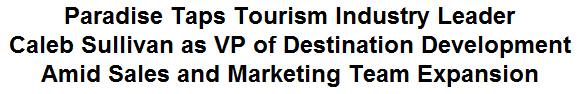 Paradise Taps Tourism Industry Leader Caleb Sullivan as VP of Destination Development Amid Sales and Marketing Team Expansion
