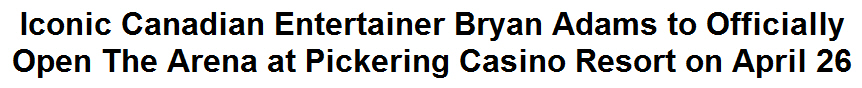Iconic Canadian Entertainer Bryan Adams to Officially Open The Arena at Pickering Casino Resort on April 26