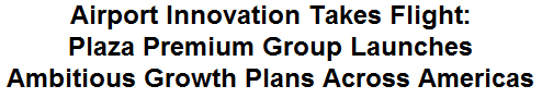 Airport Innovation Takes Flight: Plaza Premium Group Launches Ambitious Growth Plans Across Americas