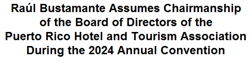 Ral Bustamante Assumes Chairmanship of the Board of Directors of the Puerto Rico Hotel and Tourism Association During the 2024 Annual Convention