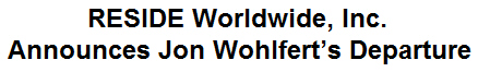 RESIDE Worldwide, Inc. Announces Jon Wohlfert's Departure