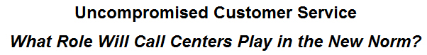 Uncompromised Customer Service: What Role Will Call Centers Play in the New Norm?