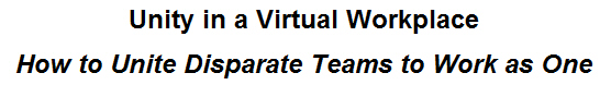 Unity in a Virtual Workplace - How to Unite Disparate Teams to Work as One