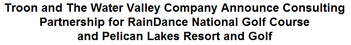 Troon and The Water Valley Company Announce Consulting Partnership for RainDance National Golf Course and Pelican Lakes Resort and Golf