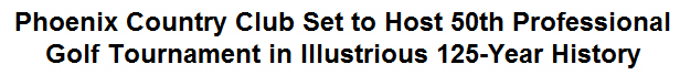 Phoenix Country Club Set to Host 50th Professional Golf Tournament in Illustrious 125-Year History