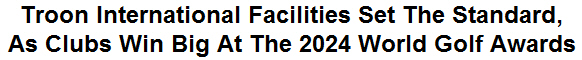 Troon International Facilities Set The Standard, As Clubs Win Big At The 2024 World Golf Awards