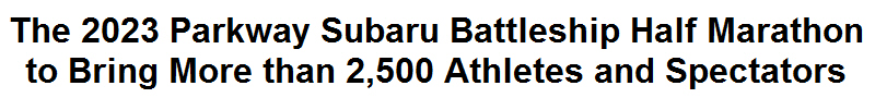 The 2023 Parkway Subaru Battleship Half Marathon to Bring More than 2,500 Athletes and Spectators